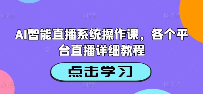 AI智能直播系统操作课，各个平台直播详细教程-昀创网