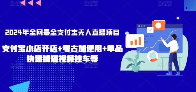 2024年全网最全支付宝无人直播项目，支付宝小店开店+考古加使用+单品快速铺短视频挂车等【揭秘】-昀创网