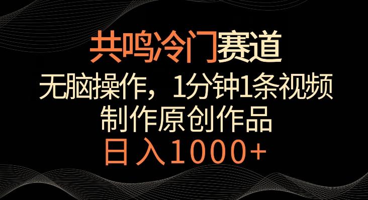 共鸣冷门赛道，无脑操作，一分钟一条视频，日入1000+【揭秘】-昀创网