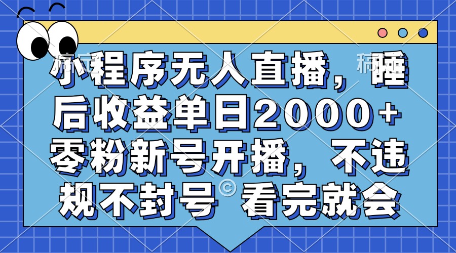 小程序无人直播，睡后收益单日2000+ 零粉新号开播，不违规不封号 看完就会-昀创网