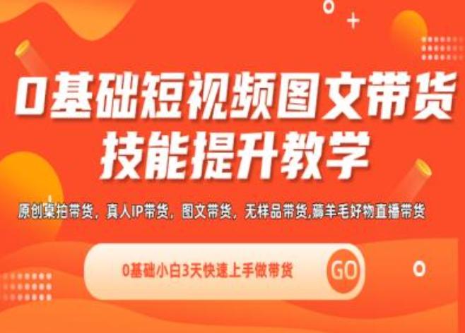 0基础短视频图文带货实操技能提升教学(直播课+视频课),0基础小白3天快速上手做带货-昀创网