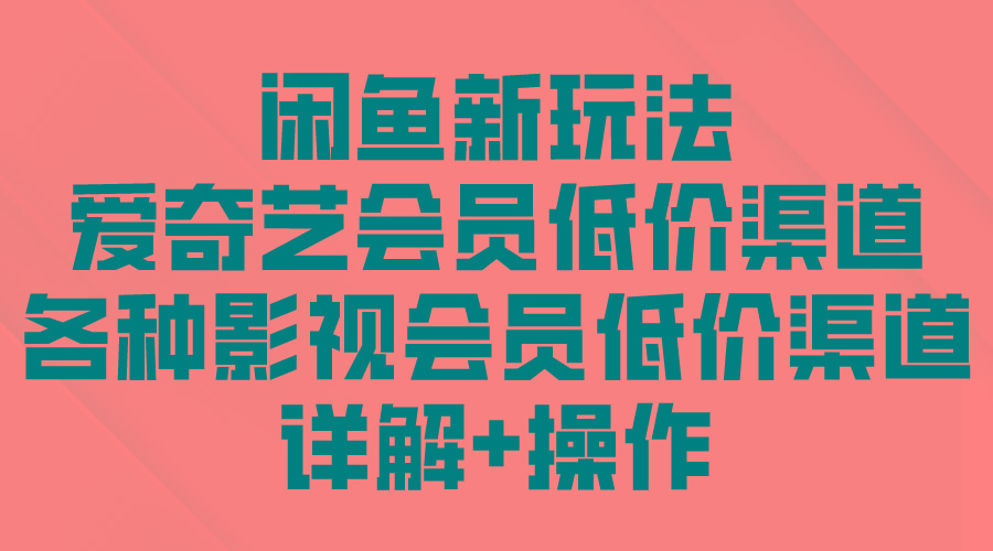 (9950期)闲鱼新玩法，爱奇艺会员低价渠道，各种影视会员低价渠道详解-昀创网