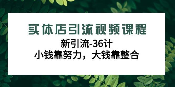 实体店引流视频课程，新引流-36计，小钱靠努力，大钱靠整合(48节课)-昀创网