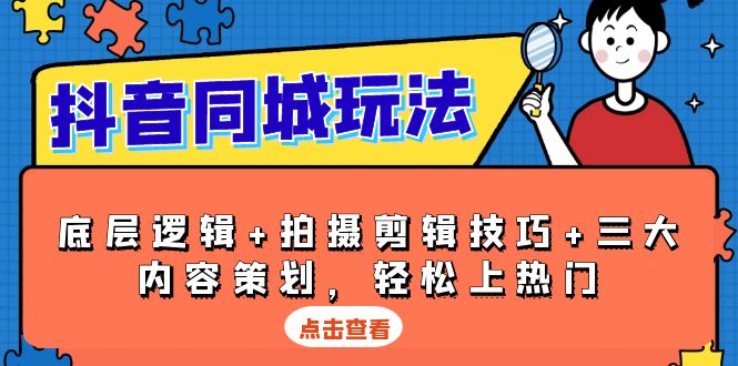 抖音 同城玩法，底层逻辑+拍摄剪辑技巧+三大内容策划，轻松上热门-昀创网