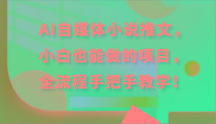 AI自媒体小说推文，小白也能做的项目，全流程手把手教学！-昀创网