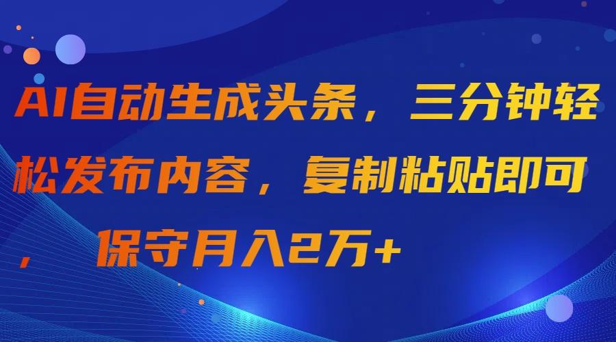 (9811期)AI自动生成头条，三分钟轻松发布内容，复制粘贴即可， 保守月入2万+-昀创网