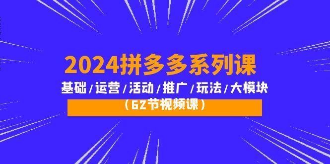 (10019期)2024拼多多系列课：基础/运营/活动/推广/玩法/大模块(62节视频课)-昀创网