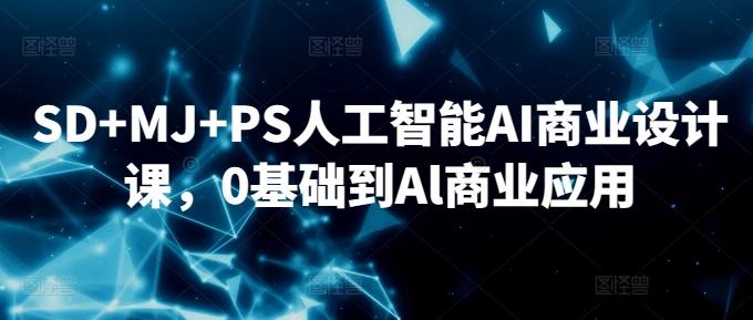 SD+MJ+PS人工智能AI商业设计课，0基础到Al商业应用-昀创网