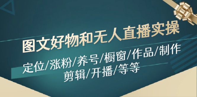 图文好物和无人直播实操：定位/涨粉/养号/橱窗/作品/制作/剪辑/开播/等等-昀创网