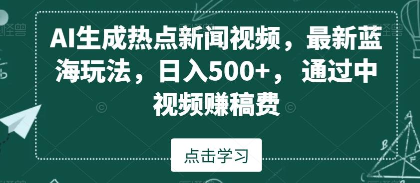 AI生成热点新闻视频，最新蓝海玩法，日入500+，通过中视频赚稿费【揭秘】-昀创网