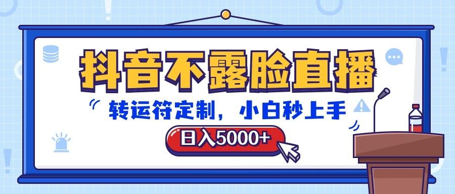 抖音不露脸直播，转运符定制，日入5000+，小白秒上手-昀创网