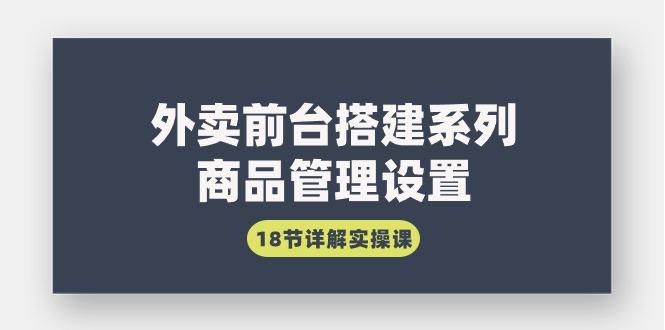 (9274期)外卖前台搭建系列｜商品管理设置，18节详解实操课-昀创网