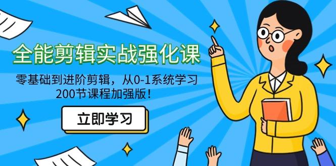 全能 剪辑实战强化课-零基础到进阶剪辑，从0-1系统学习，200节课程加强版！-昀创网