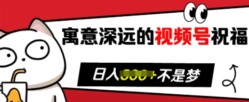 寓意深远的视频号祝福，粉丝增长无忧，带货效果事半功倍，日入多张【揭秘】-昀创网