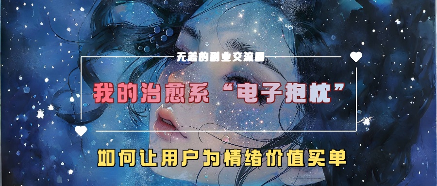 我的治愈系“电子抱枕”，如何让用户为情绪价值买单【揭秘】-昀创网