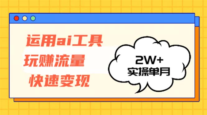 运用AI工具玩赚流量快速变现 实操单月2w+-昀创网