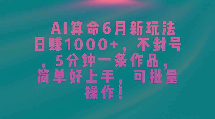 AI算命6月新玩法，日赚1000+，不封号，5分钟一条作品，简单好上手，可…-昀创网