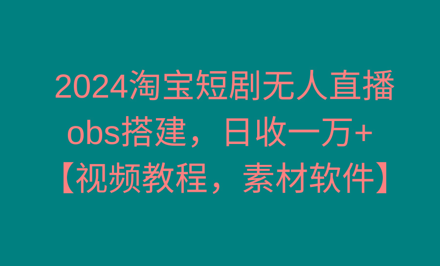 2024淘宝短剧无人直播3.0，obs搭建，日收一万+，【视频教程，附素材软件】-昀创网