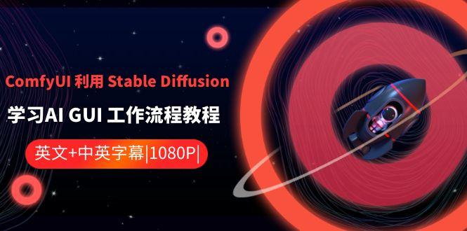 ComfyUI利用Stable Diffusion学习AI GUI工作流程教程-中英字幕-昀创网