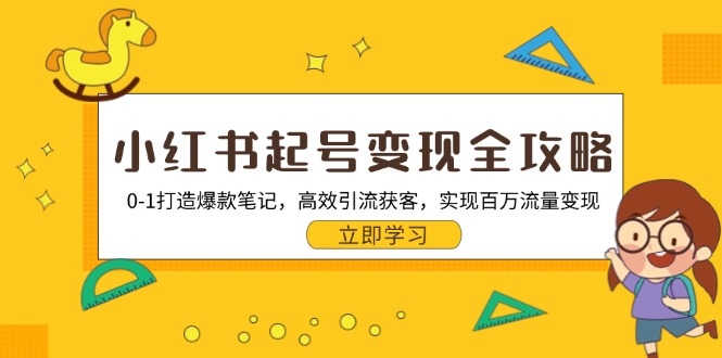 小红书起号变现全攻略：0-1打造爆款笔记，高效引流获客，实现百万流量变现-昀创网