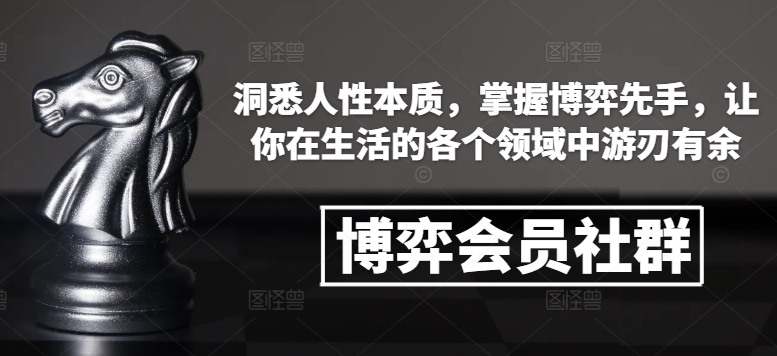 博弈会员社群，洞悉人性本质，掌握博弈先手，让你在生活的各个领域中游刃有余-昀创网