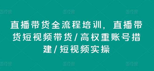 直播带货全流程培训，直播带货短视频带货/高权重账号措建/短视频实操-昀创网