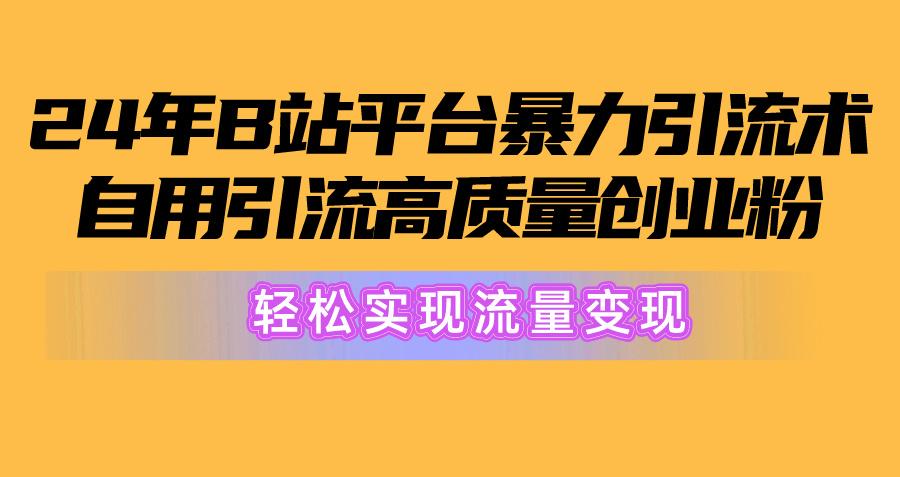 2024年B站平台暴力引流术，自用引流高质量创业粉，轻松实现流量变现！-昀创网