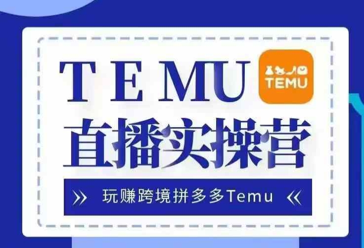 Temu直播实战营，玩赚跨境拼多多Temu，国内电商卷就出海赚美金-昀创网