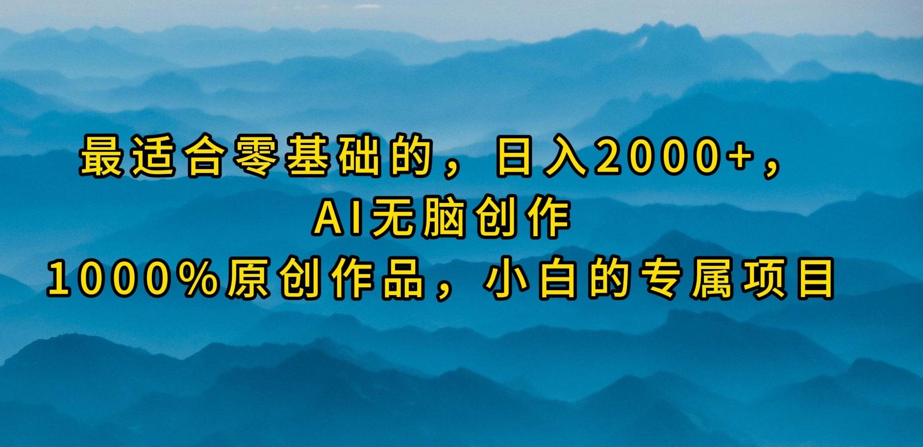 (9866期)最适合零基础的，日入2000+，AI无脑创作，100%原创作品，小白的专属项目-昀创网