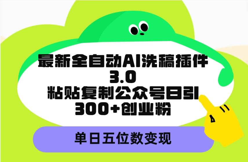 (9662期)最新全自动AI洗稿插件3.0，粘贴复制公众号日引300+创业粉，单日五位数变现-昀创网