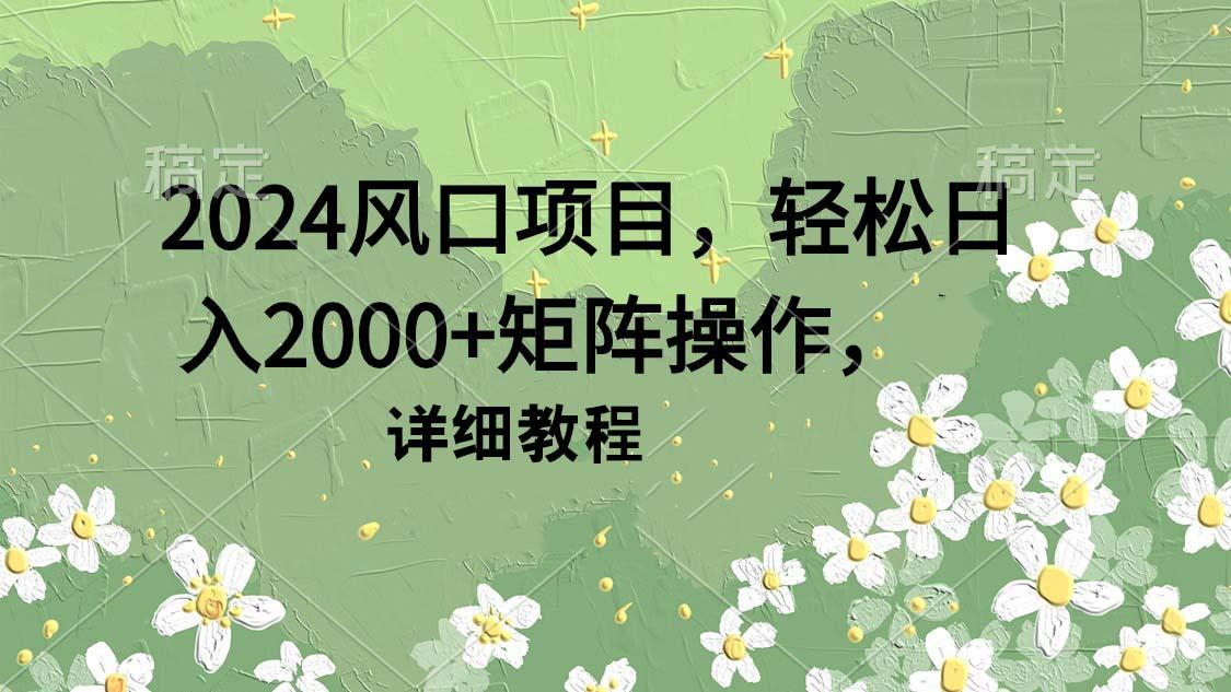 (9652期)2024风口项目，轻松日入2000+矩阵操作，详细教程-昀创网