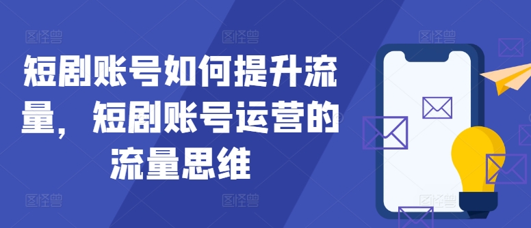 短剧账号如何提升流量，短剧账号运营的流量思维-昀创网