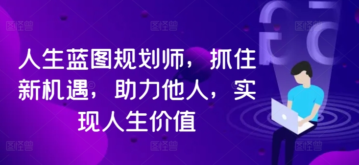 人生蓝图规划师，抓住新机遇，助力他人，实现人生价值-昀创网