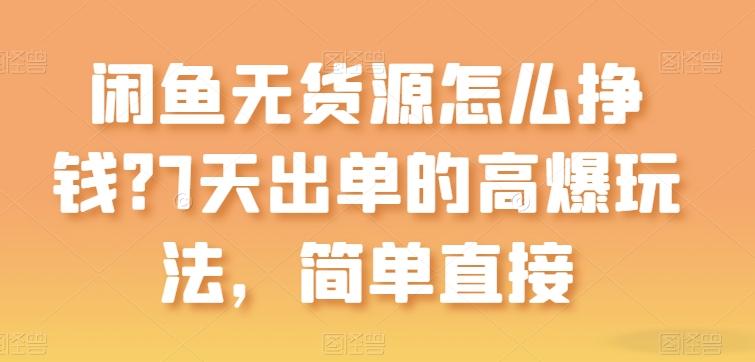 闲鱼无货源怎么挣钱？7天出单的高爆玩法，简单直接【揭秘】-昀创网