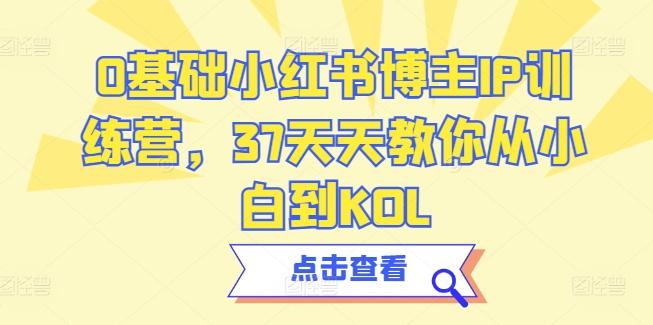 0基础小红书博主IP训练营，37天天教你从小白到KOL-昀创网