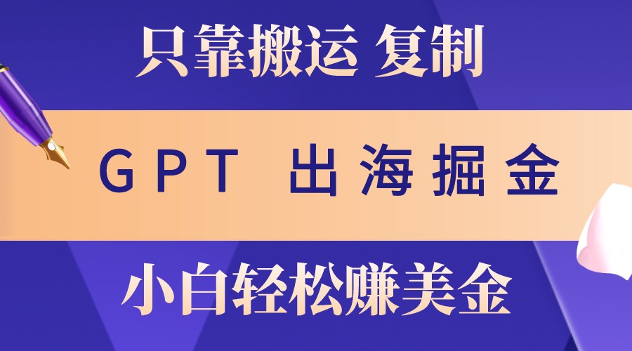 出海掘金搬运，赚老外美金，月入3w+，仅需GPT粘贴复制，小白也能玩转-昀创网