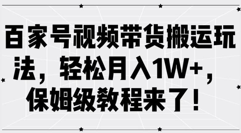 百家号视频带货搬运玩法，轻松月入1W+，保姆级教程来了【揭秘】-昀创网