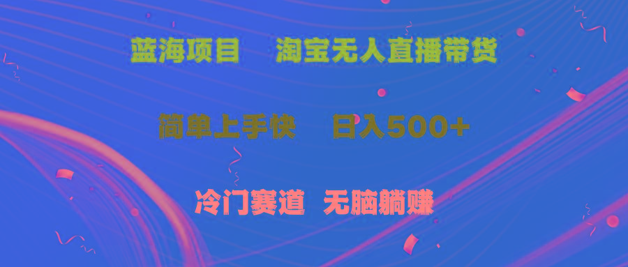 蓝海项目  淘宝无人直播冷门赛道  日赚500+无脑躺赚  小白有手就行-昀创网