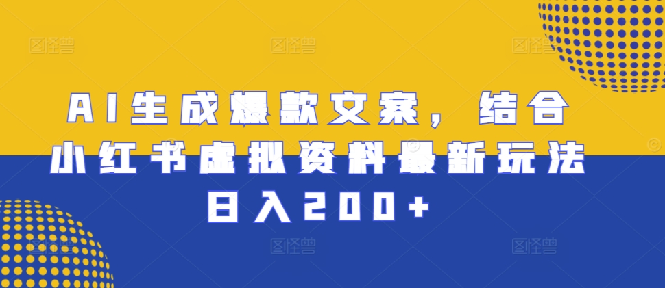 AI生成爆款文案，结合小红书虚拟资料最新玩法日入200+【揭秘】-昀创网