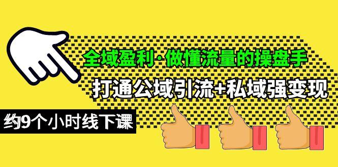 (10045期)全域盈利·做懂流量的操盘手，打通公域引流+私域强变现，约9个小时线下课-昀创网