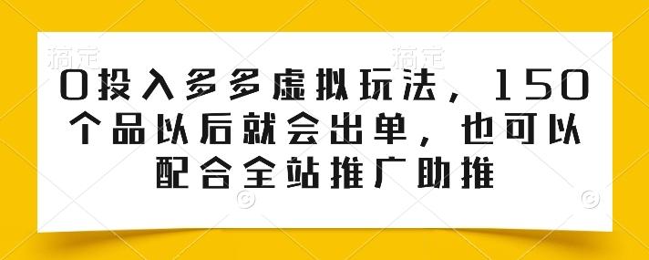 0投入多多虚拟玩法，150个品以后就会出单，也可以配合全站推广助推-昀创网