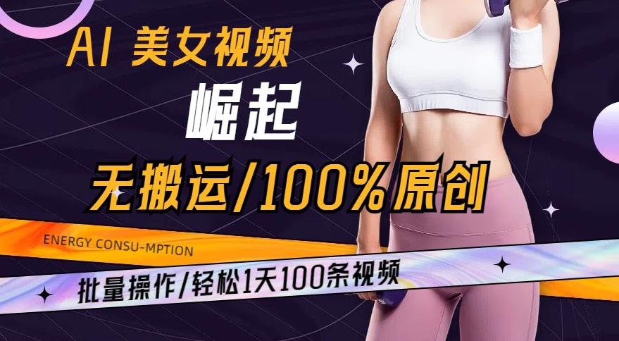 AI美女视频崛起玩法无搬运100%原创，批量操作，轻松1天100条【揭秘】-昀创网