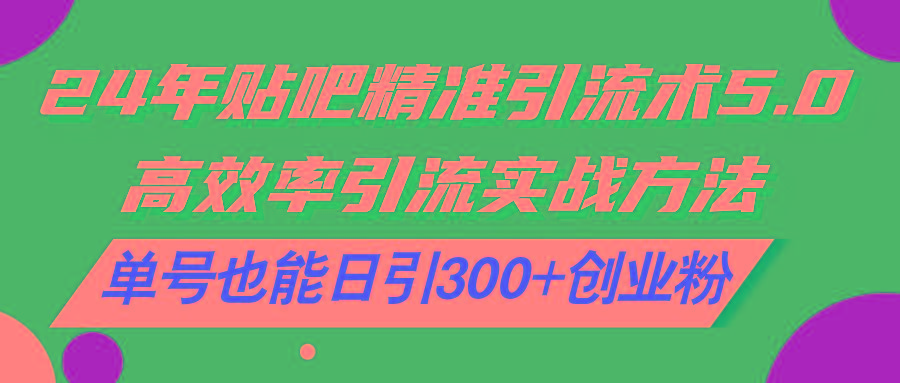 24年贴吧精准引流术5.0，高效率引流实战方法，单号也能日引300+创业粉-昀创网