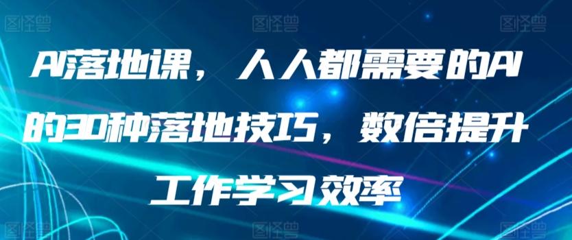 AI落地课，人人都需要的AI的30种落地技巧，数倍提升工作学习效率-昀创网