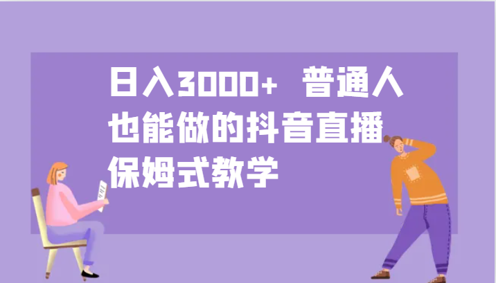 日入3000+ 普通人也能做的抖音直播 保姆式教学-昀创网