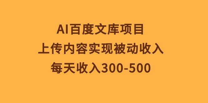 AI百度文库项目，上传内容实现被动收入，每天收入300-500-昀创网