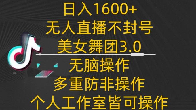 日入1600+，不封号无人直播美女舞团3.0，无脑操作多重防非操作，个人工作制皆可操作【揭秘】-昀创网