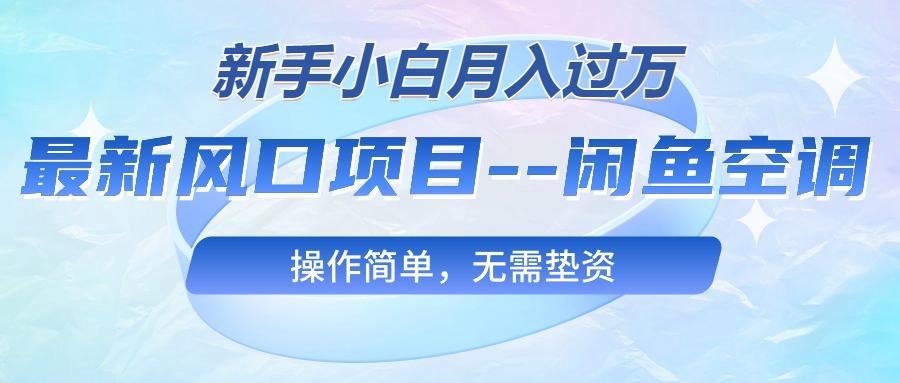 最新风口项目—闲鱼空调，新手小白月入过万，操作简单，无需垫资-昀创网