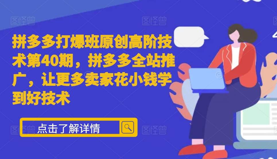 拼多多打爆班原创高阶技术第40期，拼多多全站推广，让更多卖家花小钱学到好技术-昀创网