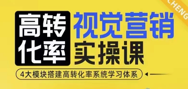 高转化率·视觉营销实操课，4大模块搭建高转化率系统学习体系-昀创网